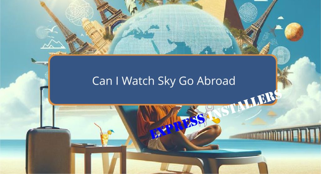 Can I Watch Sky Go Abroad